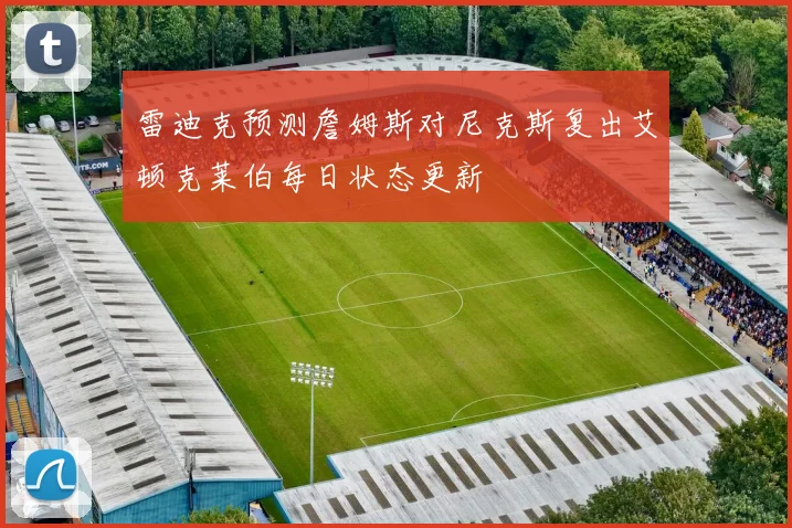 雷迪克预测詹姆斯对尼克斯复出艾顿克莱伯每日状态更新