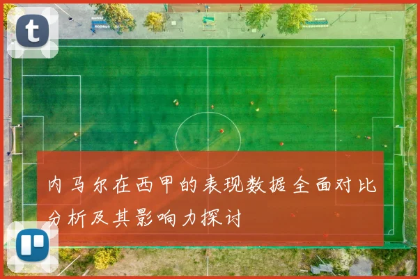 内马尔在西甲的表现数据全面对比分析及其影响力探讨
