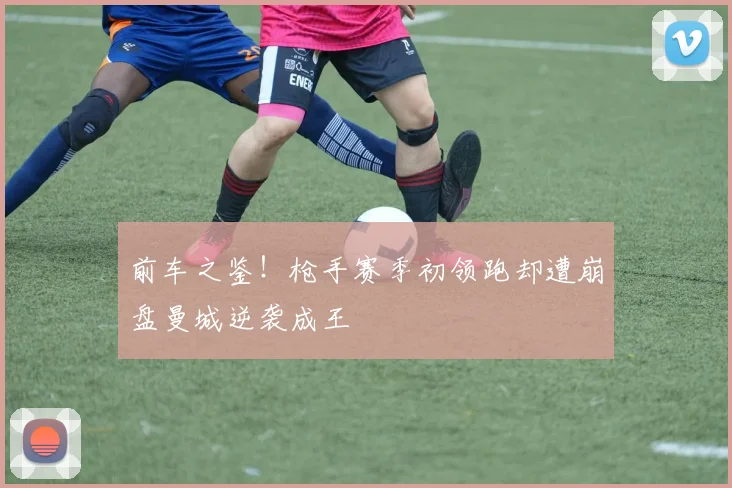 前车之鉴！枪手赛季初领跑却遭崩盘曼城逆袭成王