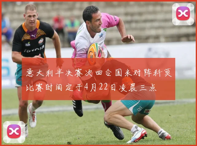 意大利半决赛次回合国米对阵科莫比赛时间定于4月22日凌晨三点