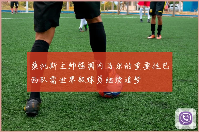 桑托斯主帅强调内马尔的重要性巴西队需世界级球员继续追梦