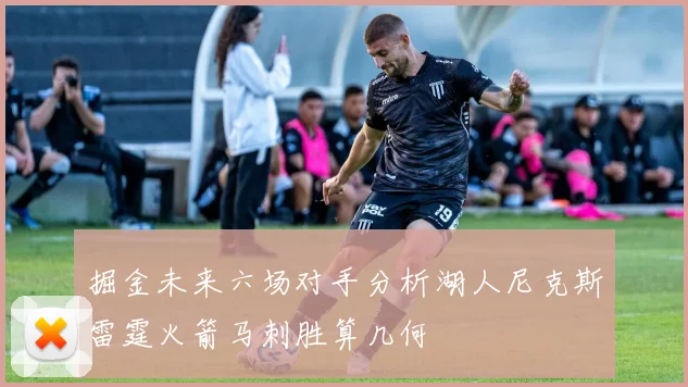 掘金未来六场对手分析湖人尼克斯雷霆火箭马刺胜算几何