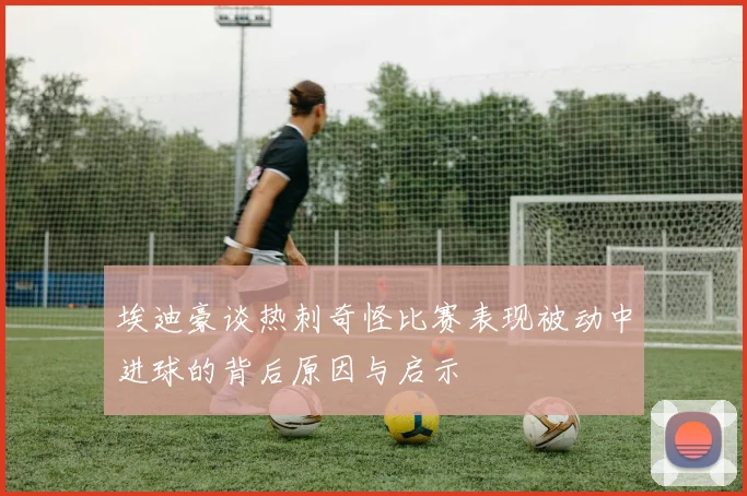 埃迪豪谈热刺奇怪比赛表现被动中进球的背后原因与启示