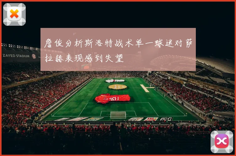 詹俊分析斯洛特战术单一球迷对萨拉赫表现感到失望