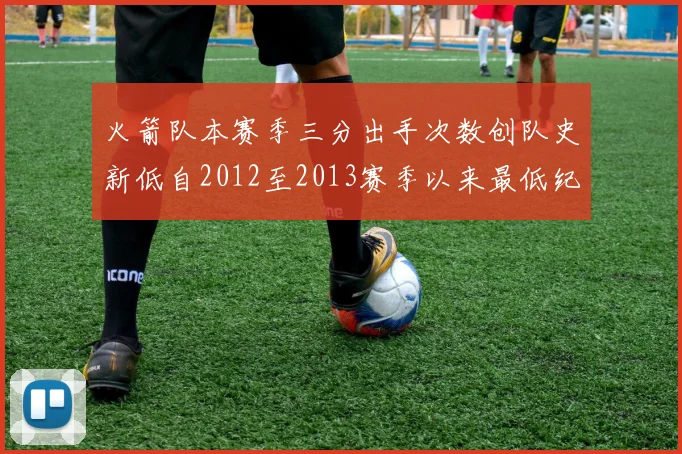 火箭队本赛季三分出手次数创队史新低自2012至2013赛季以来最低纪录