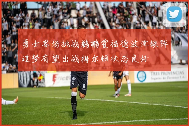勇士客场挑战鹈鹕霍福德波津缺阵追梦有望出战梅尔顿状态良好