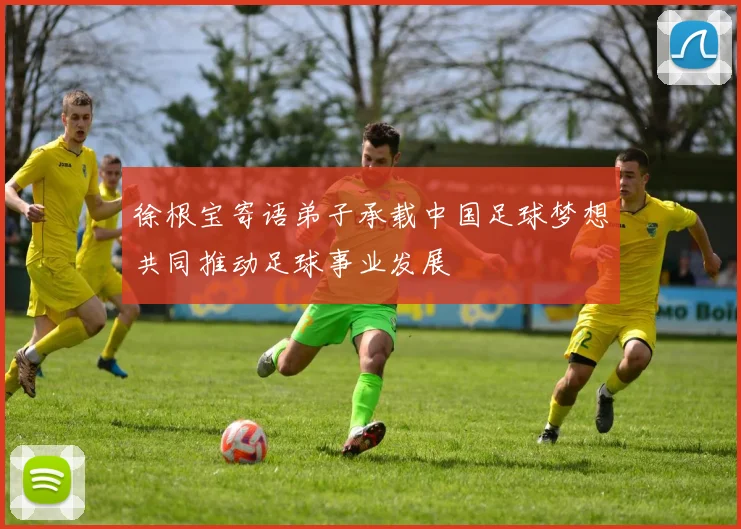 徐根宝寄语弟子承载中国足球梦想共同推动足球事业发展