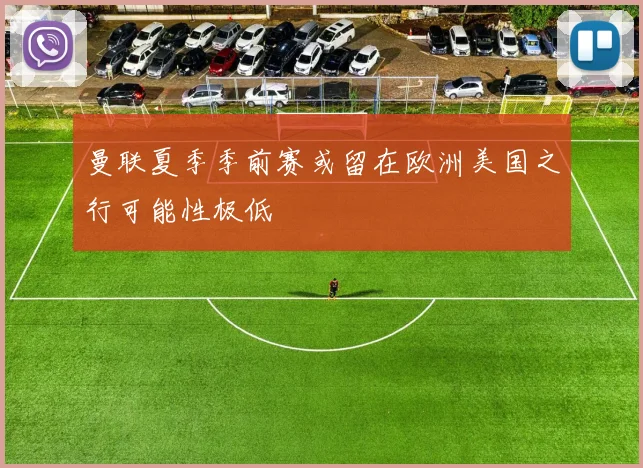 曼联夏季季前赛或留在欧洲美国之行可能性极低