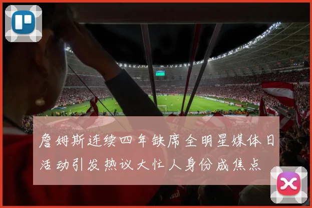 詹姆斯连续四年缺席全明星媒体日活动引发热议大忙人身份成焦点