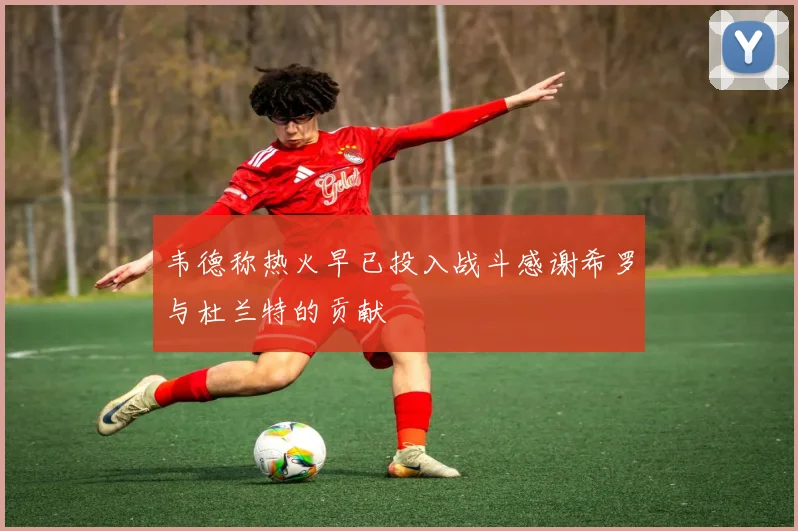 韦德称热火早已投入战斗感谢希罗与杜兰特的贡献